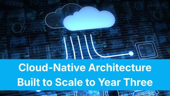 Cloud-Native Architecture Built to Scale to Year Three